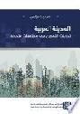 المدينة العربية : تحديات التمدين في مجتمعات متحولة = The Arab city : urbanization challenges in transforming societies