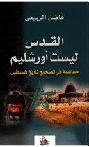  القدس ليست أورشليم : مساهمة في تصحيح تاريخ فلسطين = Al-Quds is not Jerusalem : a contribution to correcting Palestine's history