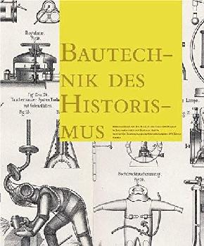  Bautechnik des Historismus : von den Theorien èuber gotische Konstruktionen bis zu den Baustellen des 19. Jahrhunderts = Construction techniques in the age of historicism : from theories on gothic structures to building sites in the 19th century
