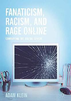  Fanaticism, racism, and rage online : corrupting the digital sphere