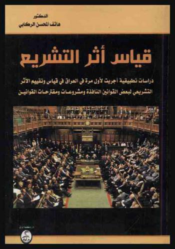  قياس أثر التشريع : دراسات تطبيقية أجريت لأول مرة في العراق في قياس وتقييم الأثر التشريعي لبعض القوانين النافذة ومشروعات ومقترحات القوانين