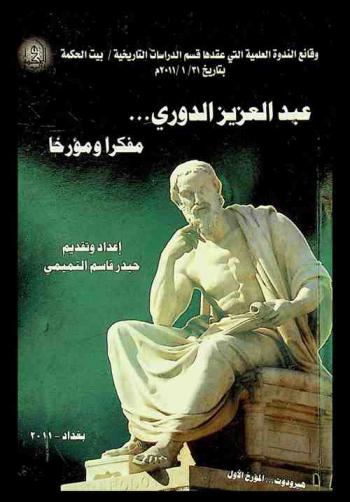  عبد العزيز الدوري : مفكرا ومؤرخا : وقائع الندوة العلمية التي عقدها قسم الدراسات التاريخية / بيت الحكمة بتاريخ 31-1-2011