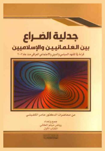  جدلية الصراع بين العلمانيين والإسلاميين : قراءة في المشهد السياسي والديني والاجتماعي العراقي منذ 2003