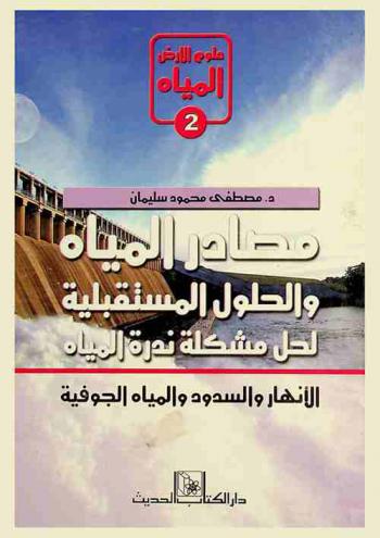 مصادر المياه والحلول المستقبلية لحل مشكلة ندرة المياه : الأنهار والسدود والمياه الجوفية