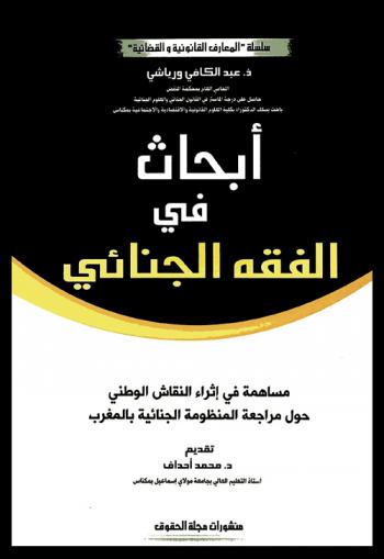  أبحاث في الفقه الجنائي : مساهمة في إثراء النقاش الوطني حول مراجعة المنظومة الجنائية بالمغرب