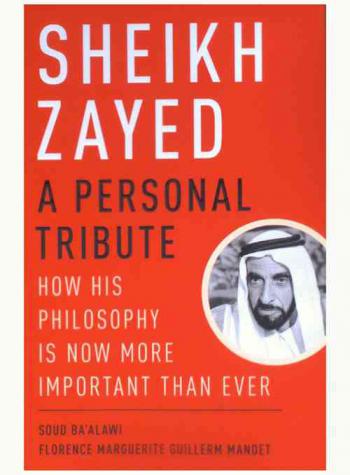  Sheikh Zayed : a personal tribute : how his philosophy is now more important than ever