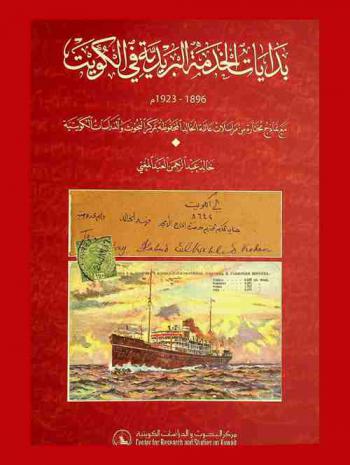  بدايات الخدمة البريدية في الكويت 1896-1923 م. مع نماذج مختارة من مراسلات عائلة الخالد المحفوظة بمركز البحوث والدراسات الكويتية