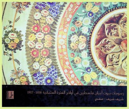 رسومات بيوت أعيان فلسطين في آواخر الفترة العثمانية 1856-1917 = Wall and ceiling Palestings in notable palestinian mansions in the late Ottoman period 1856-1917