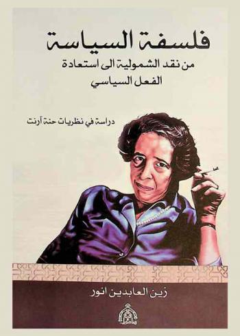  فلسفة السياسة من نقد الشمولية إلى استعادة الفعل السياسي : دراسة في نظريات حنة آرنت
