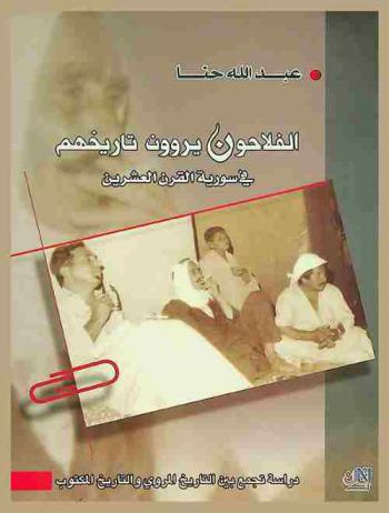 الفلاحون يروون تاريخهم في سورية القرن العشرين : دراسة تجمع بين التاريخ المروي والتاريخ المكتوب