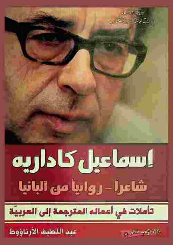  إسماعيل كاداريه = Ismail Kadare : شاعرا-روائيا من ألبانيا-تأملات في أعماله المترجمة إلى العربية