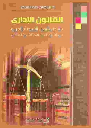  القانون الإداري : نشاط وأعمال السلطة الإدارية بين القانون الكويتي والقانون المقارن