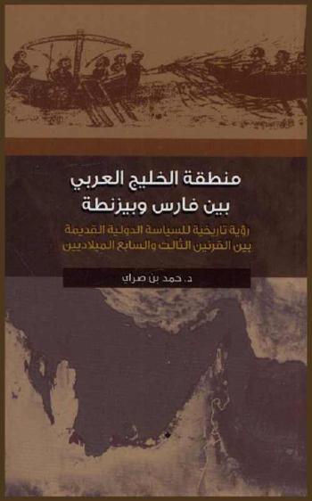 منطقة الخليج العربي بين فارس وبيزنطة : رؤية تاريخية للسياسة الدولية القديمة بين القرنين الثالث والسابع الميلاديين : دراسة