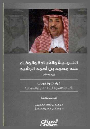  التربية والقيادة والوفاء عند محمد بن أحمد الرشيد (يرحمه الله) : (قراءات وذكريات) بأقلام واحد وثلاثين من القيادات التربوية والإدارية