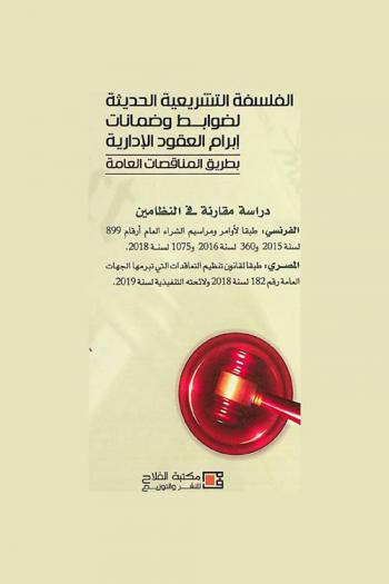  الفلسفة التشريعية الحديثة لضوابط وضمانات إبرام العقود الإدارية بطريق المناقصات العامة : دراسة مقارنة في النظامين الفرنسي : طبقا لأوامر ومراسيم الشراء العام أرقام 899 لسنة 2015 و360 لسنة 2016 و1075 لسنة 2018 : المصري : طبقا لقانون تنظيم التعاقدات التي تبرمها الجهات العامة رقم 182 لسنة 2018 ولائحته التنفيذية لسنة 2019