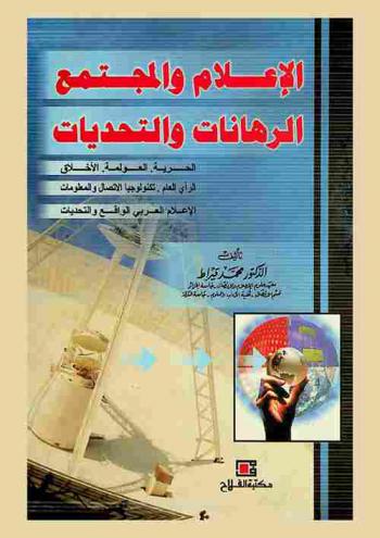 الإعلام والمجتمع : الرهانات والتحديات : الحرية، العولمة، الأخلاق، الرأي العام، تكنولوجيا الاتصال والمعلومات، الإعلام العربي، الواقع والتحديات