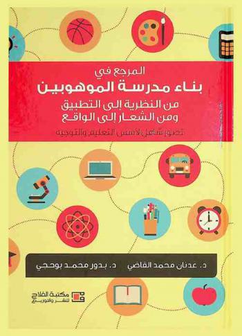 المرجع في بناء مدرسة الموهوبين من النظرية إلى التطبيق ومن الشعار إلى الواقع : تصور شامل لأسس التعليم والتوجيه