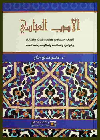  الأدب العباسي : تاريخه وشعراؤه وكتابه وفنونه وقضاياه وظواهره وأهدافه وأساليبه وخصائصه