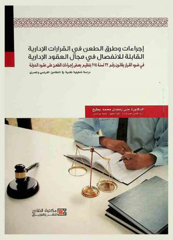  إجراءات وطرق الطعن في القرارات الإدارية القابلة للانفصال في مجال العقود الإدارية في ضوء القرار بقانون رقم 23 لسنة 2014 بتنظيم بعض إجراءات الطعن على عقود الدولة : دراسة تحليلية نقدية في النظامين الفرنسي والمصري