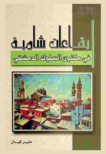  إيقاعات شامية في مكنون السلوك الدمشقي : دراسة : أوراق من نشوة الماضي