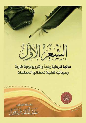 الشعر الأول : معالجة تاريخية رصدا، وأنتروبولوجية مقاربة، وسيمائية تحليلا، لمطالع المعلقات
