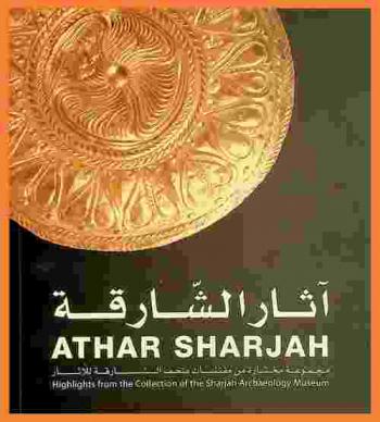  آثار الشارقة : مجموعة مختارة من مقتنيات متحف الشارقة للآثار = Athar Sharjah : highlights from the collection of the Sharjah Archaeology Museum