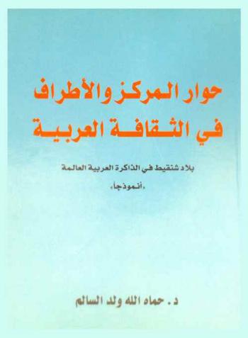  حوار المركز والأطراف في الثقافة العربية : بلاد شنقيط في الذاكرة العربية العالمة \أنموذجا\