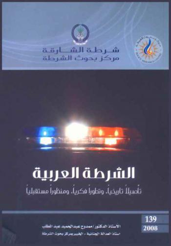 الشرطة العربية : تأصيلا تاريخيا، وتطورا فكريا، ومنظورا مستقبليا = Arabic police : Intellectual development & future vision historical foundation
