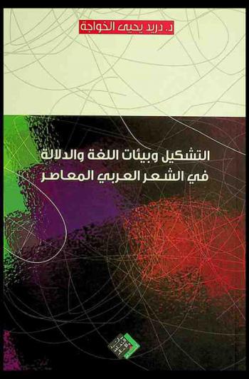 التشكيل وبيئات اللغة والدلالة في الشعر العربي المعاصر : مساورات التنظير وتبطنات تأويل النص : دراسة وتطبيق