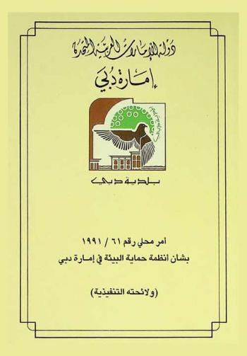  أمر محلي رقم 61 / 1991 بشأن أنظمة حماية البيئة في إمارة دبي (ولائحته التنفيذية) = Local order no. 61 of 1991 on the environment protection regulations in the Emirates of Dubai