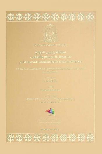 سلطة رئيس الدولة في مجال التجريم والعقاب : دراسة فقهية مقارنة بقانون العقوبات الاتحادي الإماراتي