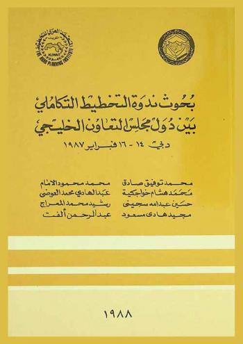  بحوث ندوة التخطيط التكاملي بين دول مجلس التعاون الخليجي : دبي 14-16 فبراير 1987