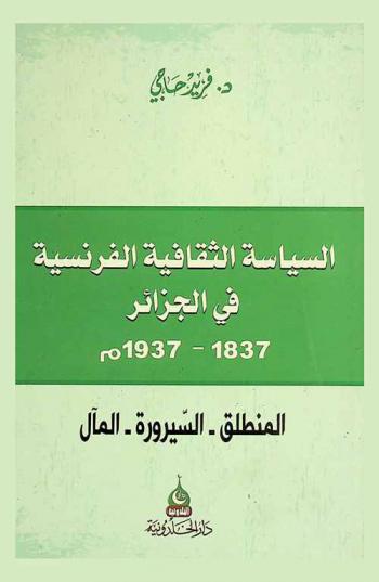  السياسة الثقافية الفرنسية في الجزائر : المنطلق، السيرورة، المآل (1837-1937 م)