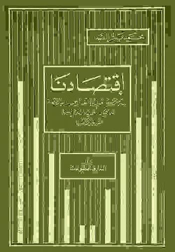 اقتصادنا : دراسة موضوعية تتناول بالنقد والبحث المذاهب الاقتصادية للماركسية والرأسمالية والإسلام في أسسها الفكرية وتفاصيلها