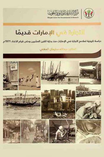 التجارة في الإمارات قديما : دراسة تاريخية لملامح التجارة في الإمارات منذ بداية القرن العشرين وحتي قيام الاتحاد 1971 م