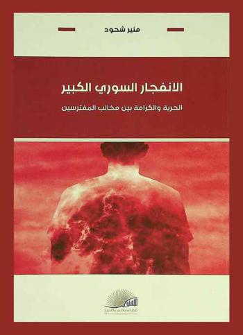  الانفجار السوري الكبير : الحرية والكرامة بين مخالب المفترسين = The great Syrian explosion : freedom and dignity among the claws of predators munir shahood