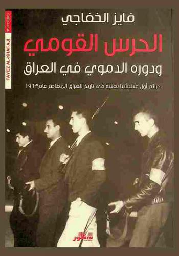  الحرس القومي ودوره الدموي في العراق : جرائم أول ميليشيا بعثية في تاريخ العراق المعاصر عام 1963 : دراسة تأريخية سياسية-لأول تجربة دموية قادها حزب البعث العراقي ضد خصومه السياسيين