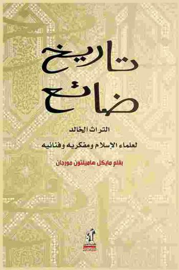 تاريخ ضائع : التراث الخالد لعلماء الإسلام ومفكريه وفنانيه