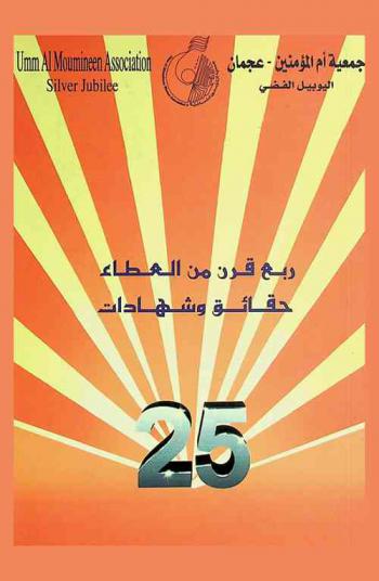  جمعية أم المؤمنين-عجمان : اليوبيل الفضي : ربع قرن من العطاء 25 : حقائق وشهادات = Umm al Moumineen association : facts and testimonies : Quarter of century of giving : silver jubilee