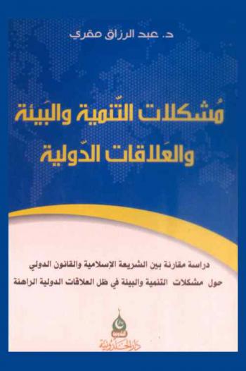  مشكلات التنمية والبيئة والعلاقات الدولية : دراسة مقارنة بين الشريعة الإسلامية والقانون الدولي حول مشكلات التنمية والبيئة في ظل العلاقات الدولية الراهنة