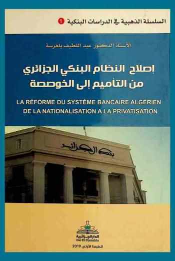  إصلاح النظام البنكي الجزائري من التأميم إلى الخوصصة = La réforme du système bancaire algérien de la nationalisation a la privatisation