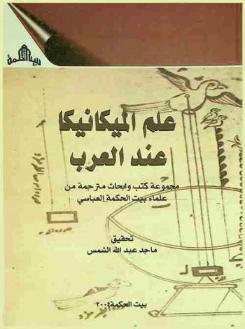  علم الميكانيكا عند العرب : مجموعة كتب وأبحاث مترجمة من علماء بيت الحكمة العباسي