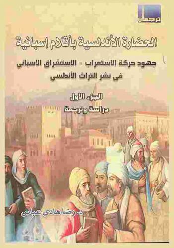  الحضارة الأندلسية بأقلام إسبانية : جهود حركة الاستعراب-الاستشراق الإسباني في نشر التراث الأندلسي : دراسة تاريخية