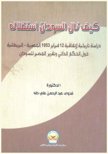  كيف نال السودان استقلاله : دراسة تاريخية لاتفاقية 12 فبراير 1953 المصرية-البريطانية حول الحكم الذاتي وتقرير المصير للسودان