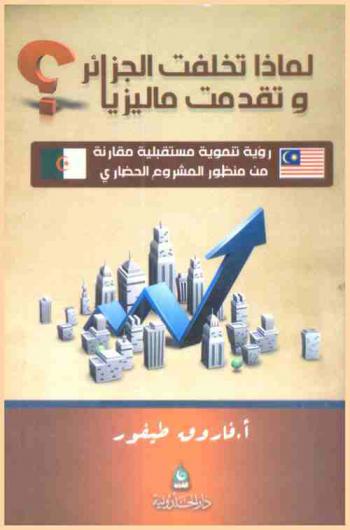 لماذا تخلفت الجزائر وتقدمت ماليزيا ؟ : رؤية تنموية مستقبلية مقارنة من منظور المشروع الحضاري