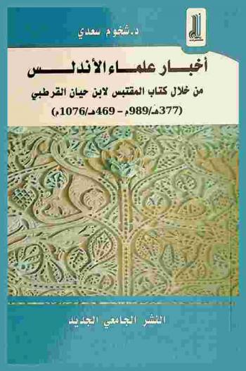  أخبار علماء الأندلس من خلال كتاب المقتبس لابن حيان القرطبي (377 هـ / 989 م-469 هـ / 1076 م)