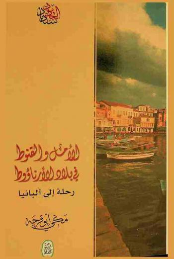  الأمل والقنوط في بلاد الأرناؤوط : رحلة إلى ألبانيا = A travel to albania