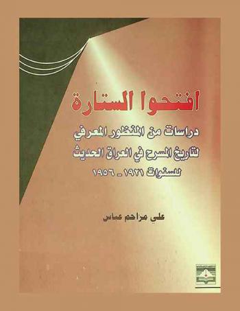  افتحوا الستارة : دراسات في المنظور المعرفي لتاريخ المسرح في العراق الحديث للسنوات 1921-1956