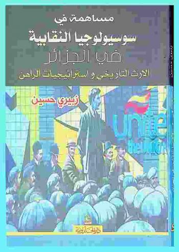  مساهمة في سوسيولوجيا النقابية في الجزائر : الإرث التاريخي واستراتيجات الراهن