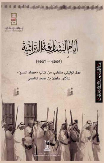  أيام الشارقة التراثية (2003 م-2017 م) : عمل توثيقي منتخب من كتاب \حصاد السنين\ للدكتور سلطان بن محمد القاسمي